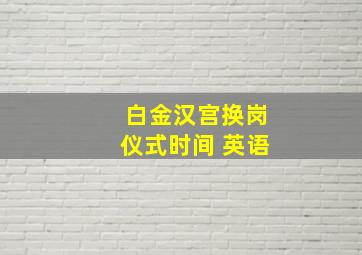 白金汉宫换岗仪式时间 英语